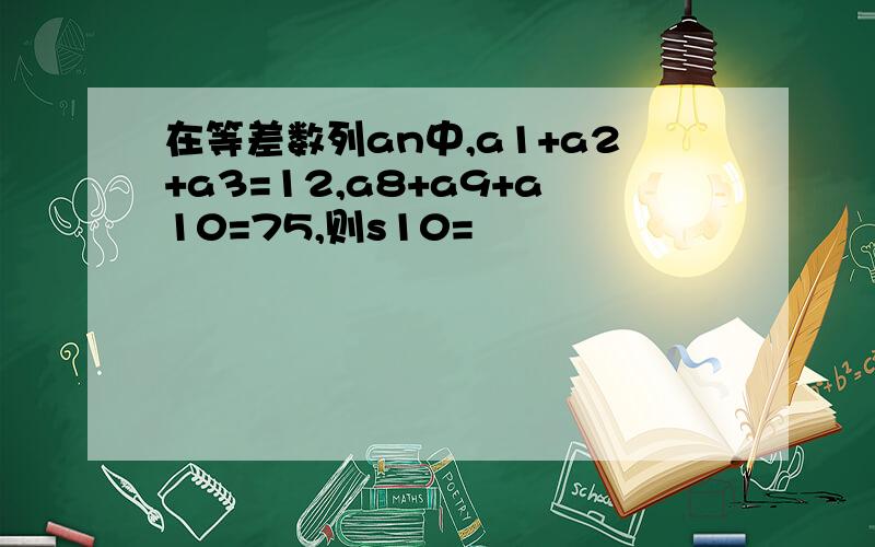 在等差数列an中,a1+a2+a3=12,a8+a9+a10=75,则s10=