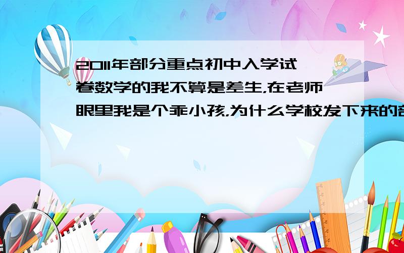 2011年部分重点初中入学试卷数学的我不算是差生，在老师眼里我是个乖小孩，为什么学校发下来的部分重点初中入学试卷数学部分不给我？