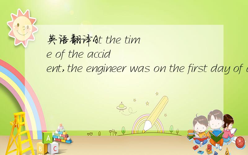 英语翻译At the time of the accident,the engineer was on the first day of a shift rotation,having been off-duty for the preceding three weeks.