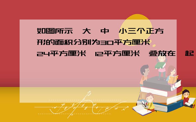 如图所示,大、中、小三个正方形的面积分别为30平方厘米、24平方厘米、12平方厘米,叠放在一起,遮盖的面积为43平方厘米.大正方形与中正方形互相遮盖的面积为13平方厘米,中正方形与小正方