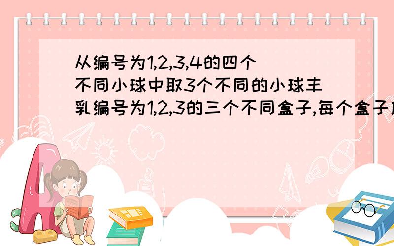 从编号为1,2,3,4的四个不同小球中取3个不同的小球丰乳编号为1,2,3的三个不同盒子,每个盒子放一球,则1号球不放一号盒子且3号球不放3号盒子的方法总数