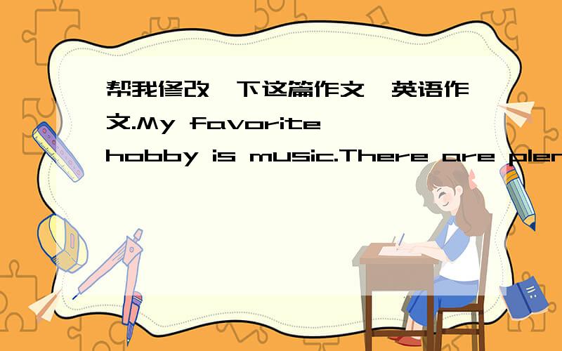 帮我修改一下这篇作文,英语作文.My favorite hobby is music.There are plenty of music files in my computer.I stored them in different folders and personalised the folders with different names.For example,Jazz,LadyGAGA,Symphony,and so on.Mu