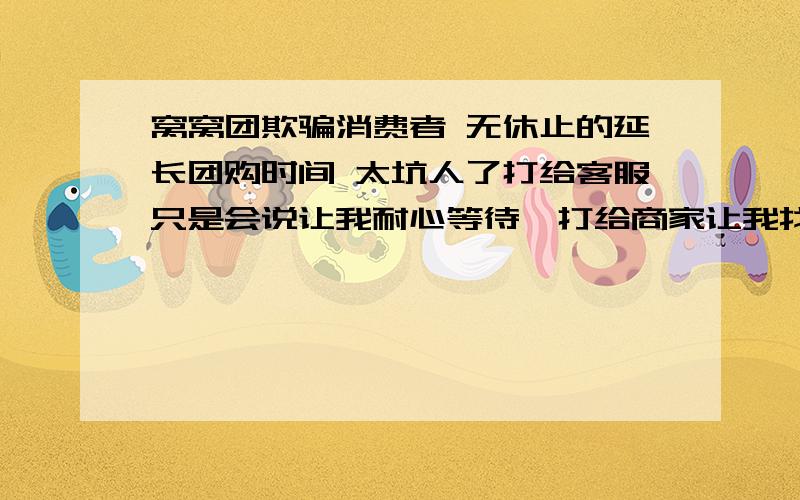 窝窝团欺骗消费者 无休止的延长团购时间 太坑人了打给客服只是会说让我耐心等待,打给商家让我找窝窝团.你想被骗吗?那就上窝窝团把