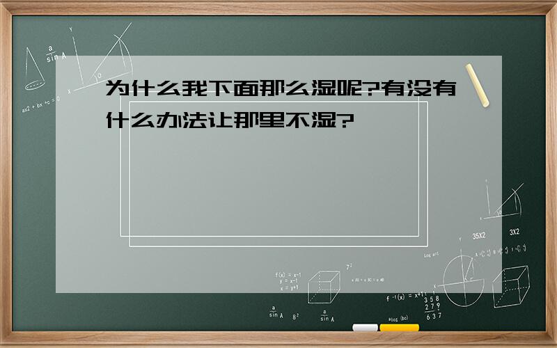 为什么我下面那么湿呢?有没有什么办法让那里不湿?