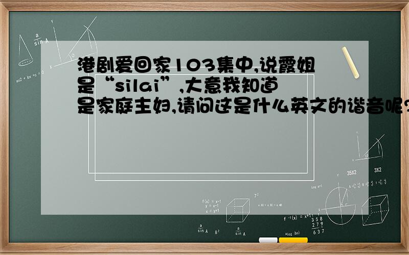 港剧爱回家103集中,说霞姐是“silai”,大意我知道是家庭主妇,请问这是什么英文的谐音呢?