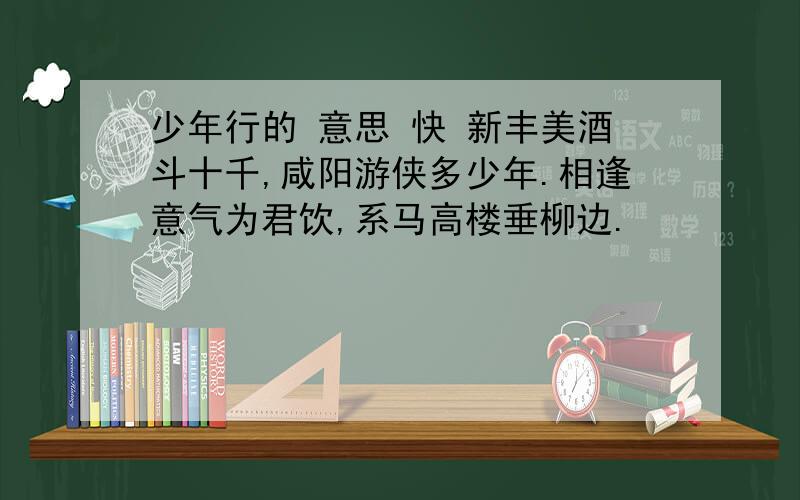 少年行的 意思 快 新丰美酒斗十千,咸阳游侠多少年.相逢意气为君饮,系马高楼垂柳边.