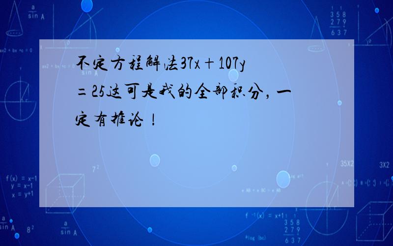 不定方程解法37x+107y=25这可是我的全部积分，一定有推论！