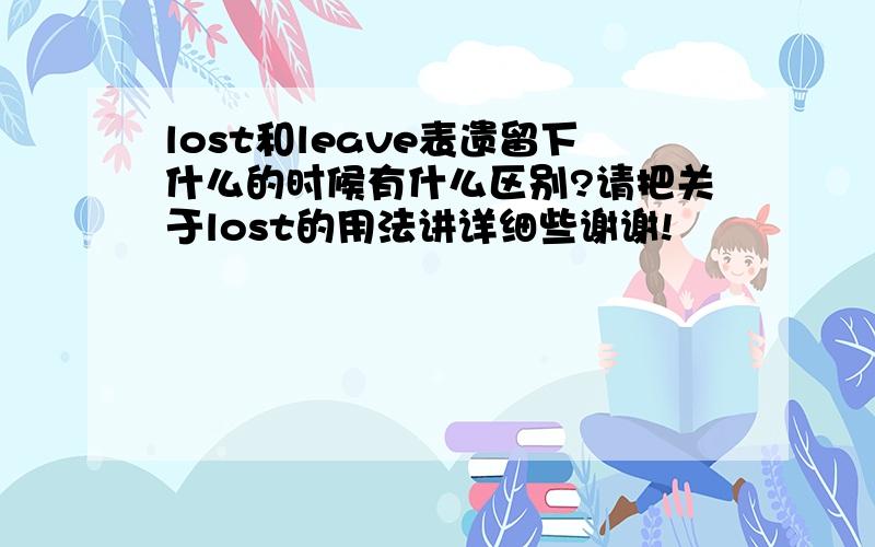 lost和leave表遗留下什么的时候有什么区别?请把关于lost的用法讲详细些谢谢!