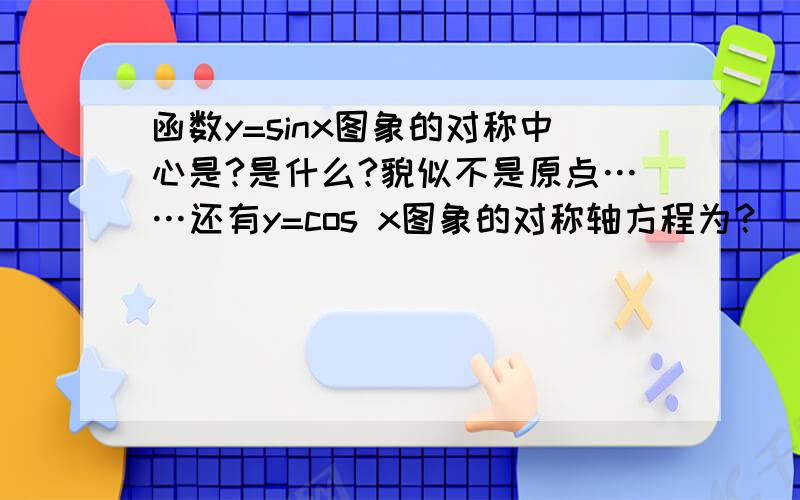 函数y=sinx图象的对称中心是?是什么?貌似不是原点……还有y=cos x图象的对称轴方程为？