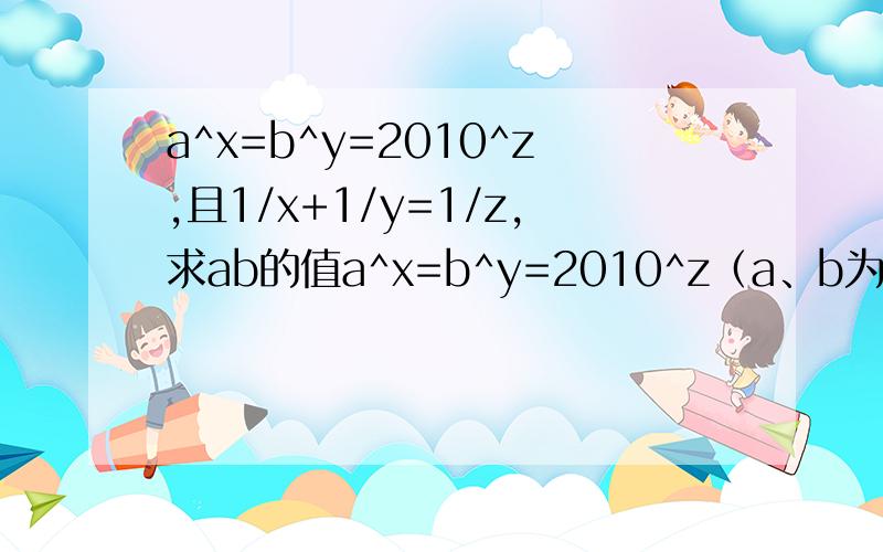 a^x=b^y=2010^z,且1/x+1/y=1/z,求ab的值a^x=b^y=2010^z（a、b为正整数）,且1/x+1/y=1/z,求ab的值