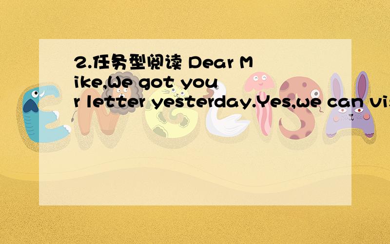 2.任务型阅读 Dear Mike,We got your letter yesterday.Yes,we can visit you at Christmas.We wish to spend(度) Christmas at home,but now we are going to be with you.Jack will not be in school then.The weather in Chicago is cold,but it doesn’t mat