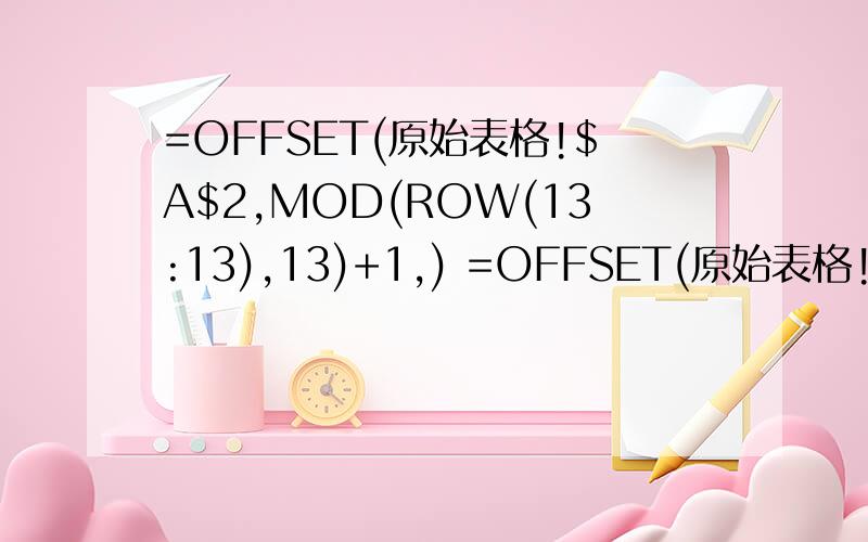 =OFFSET(原始表格!$A$2,MOD(ROW(13:13),13)+1,) =OFFSET(原始表格!$A$2,ROW(13:13)/13)=OFFSET(原始表格!$A$2,MOD(ROW(13:13),13)+1,ROW(13:13)/13)