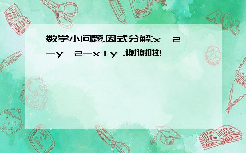 数学小问题.因式分解:x^2-y^2-x+y .谢谢啦!