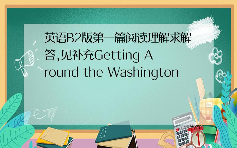 英语B2版第一篇阅读理解求解答,见补充Getting Around the Washington