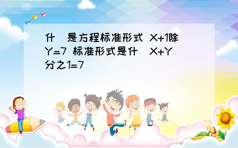 什麼是方程标准形式 X+1除Y=7 标准形式是什麼X+Y分之1=7