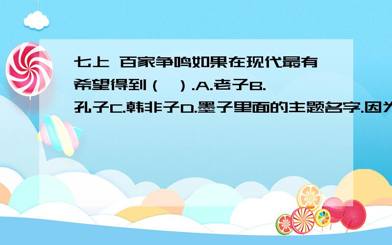 七上 百家争鸣如果在现代最有希望得到（ ）.A.老子B.孔子C.韩非子D.墨子里面的主题名字.因为百度知道不让发这几个字,只能这样了.就是那个“nuo bei er he ping jiang”