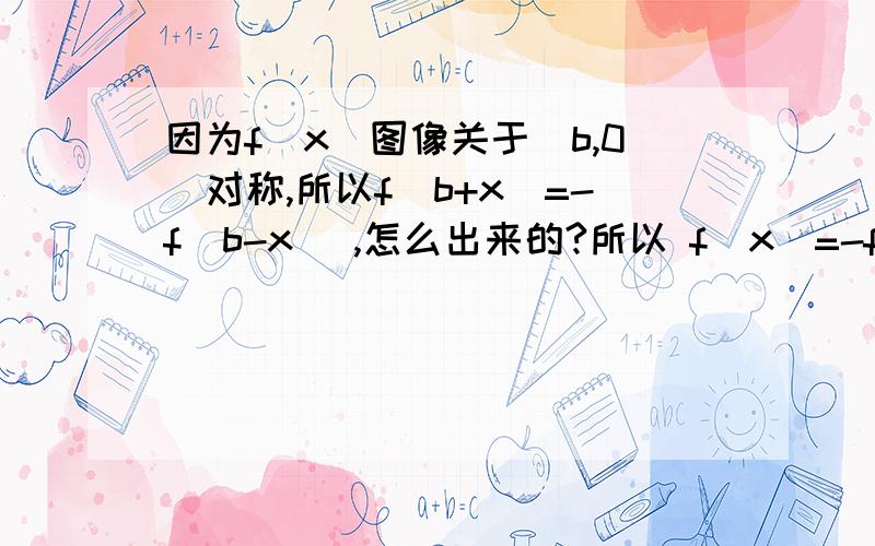 因为f(x)图像关于(b,0)对称,所以f(b+x)=-f(b-x) ,怎么出来的?所以 f(x)=-f(2b-x),又怎么出来的?