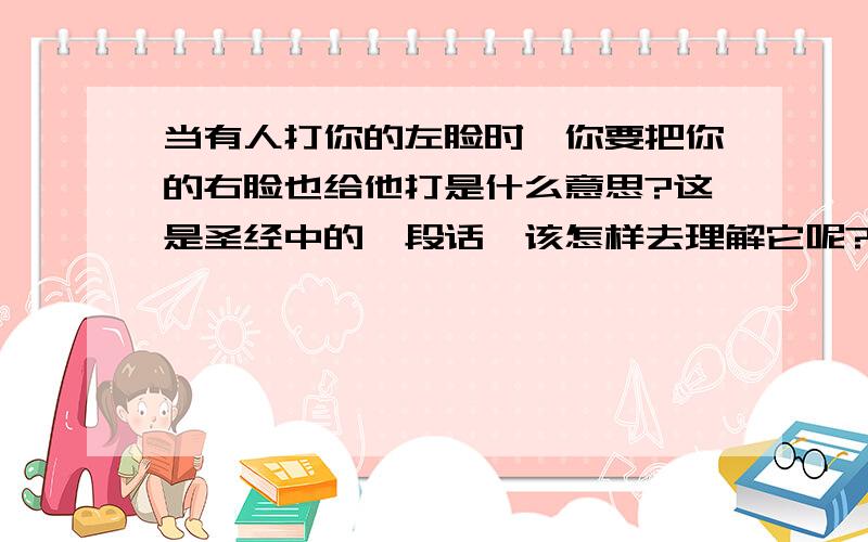 当有人打你的左脸时,你要把你的右脸也给他打是什么意思?这是圣经中的一段话,该怎样去理解它呢?