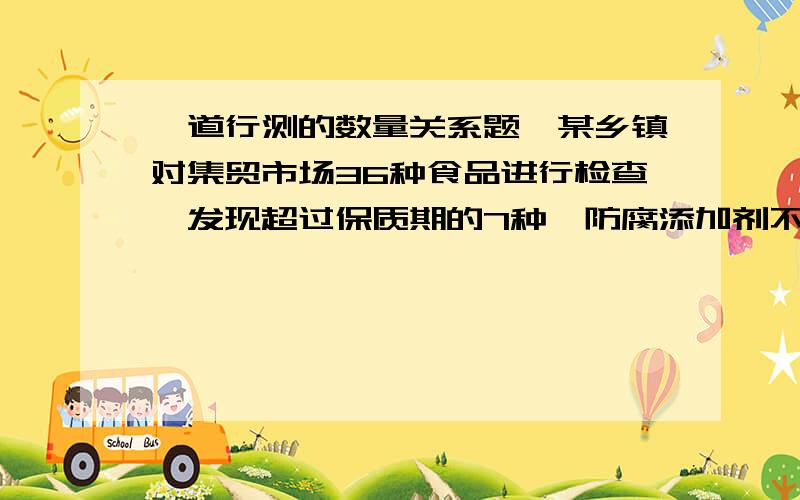 一道行测的数量关系题,某乡镇对集贸市场36种食品进行检查,发现超过保质期的7种,防腐添加剂不合格的9种,产品外包装标识不规范的6种,其中,两项同时不合格的5种,三项同时不合格的2种,问三