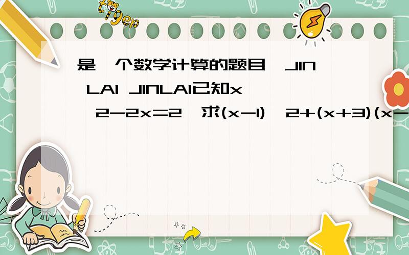 是一个数学计算的题目,JIN LAI JINLAI已知x^2-2x=2,求(x-1)^2+(x+3)(x-3)+(x-3)(x-1)的值是不是要把后面的化简成前面那样的,化不了,