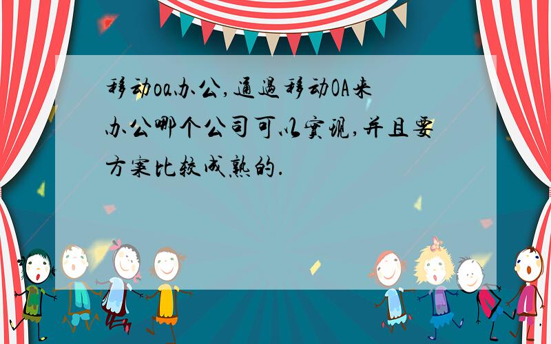 移动oa办公,通过移动OA来办公哪个公司可以实现,并且要方案比较成熟的.