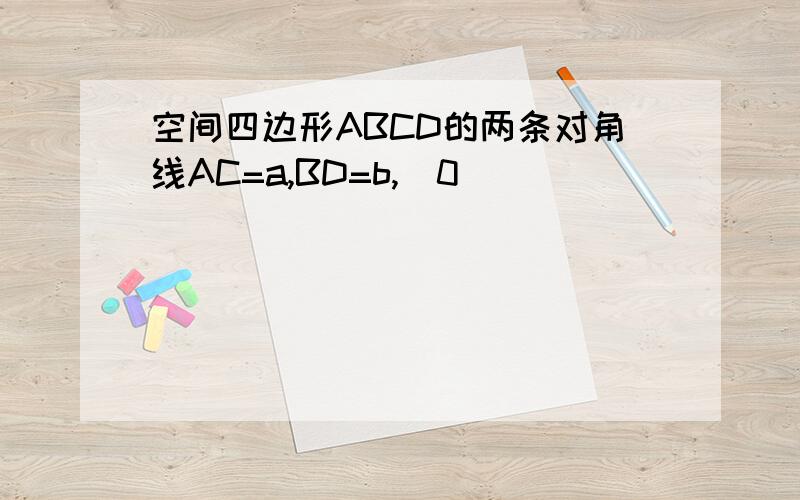 空间四边形ABCD的两条对角线AC=a,BD=b,（0