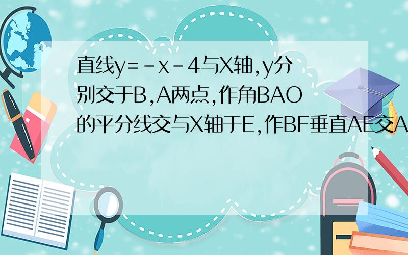 直线y=-x-4与X轴,y分别交于B,A两点,作角BAO的平分线交与X轴于E,作BF垂直AE交AE延长于F,猜想BF,AE的数量关系并证明（要有过程）谢谢!