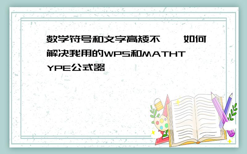 数学符号和文字高矮不一,如何解决我用的WPS和MATHTYPE公式器