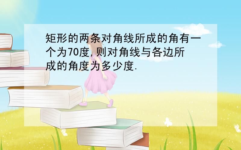 矩形的两条对角线所成的角有一个为70度,则对角线与各边所成的角度为多少度.