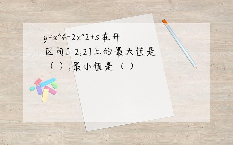 y=x^4-2x^2+5在开区间[-2,2]上的最大值是（ ）,最小值是（ ）