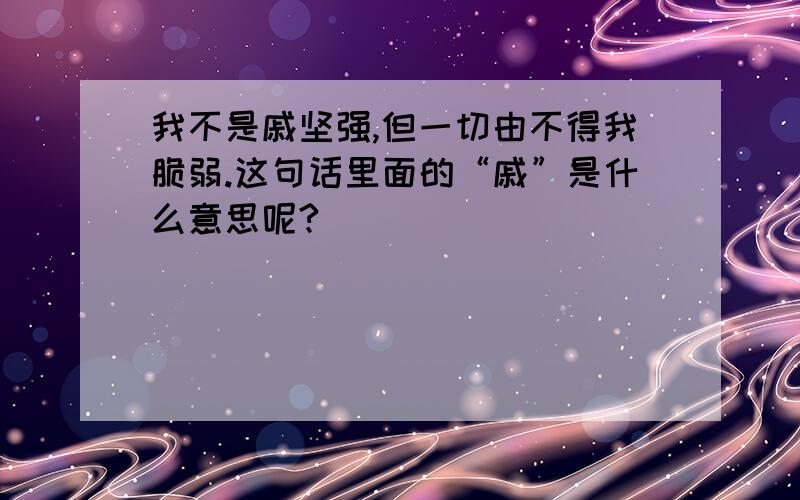 我不是戚坚强,但一切由不得我脆弱.这句话里面的“戚”是什么意思呢?