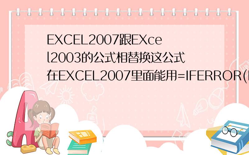 EXCEL2007跟EXcel2003的公式相替换这公式在EXCEL2007里面能用=IFERROR(INDEX(水费汇总!E:E,MATCH('201208'!A7&