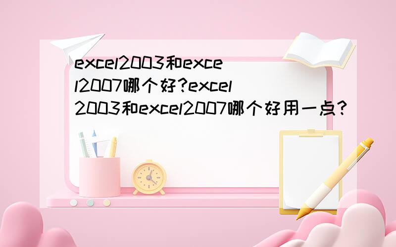 excel2003和excel2007哪个好?excel2003和excel2007哪个好用一点?