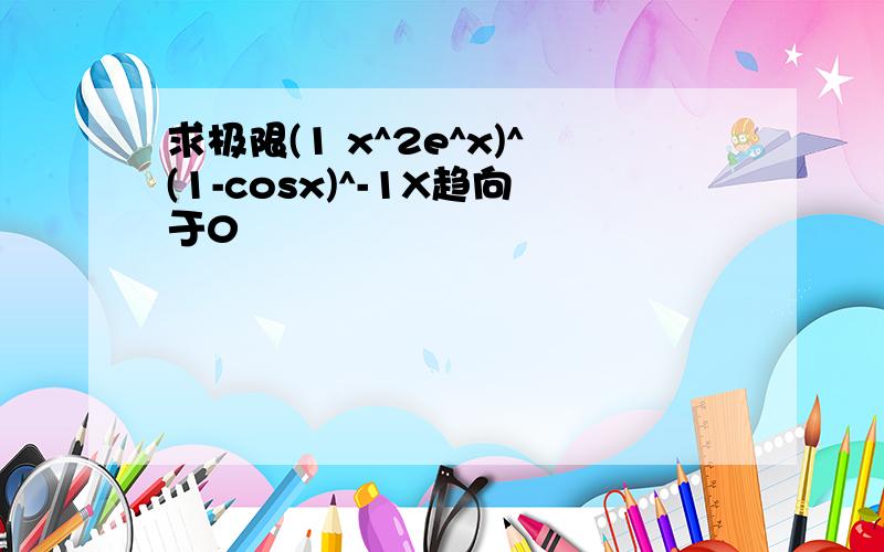 求极限(1 x^2e^x)^(1-cosx)^-1X趋向于0