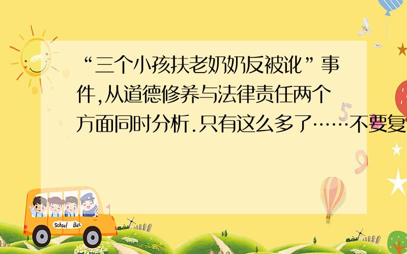 “三个小孩扶老奶奶反被讹”事件,从道德修养与法律责任两个方面同时分析.只有这么多了……不要复制……思修考试啊!着急,