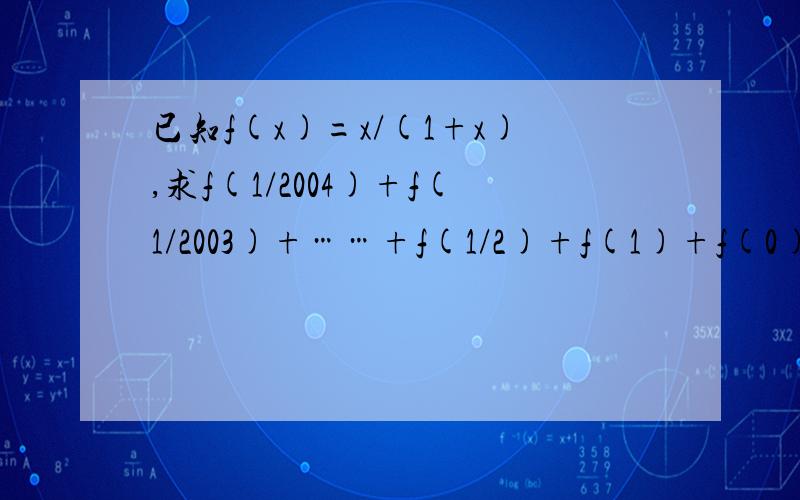 已知f(x)=x/(1+x),求f(1/2004)+f(1/2003)+……+f(1/2)+f(1)+f(0)+f(1)……+f(2003)+f(2004)