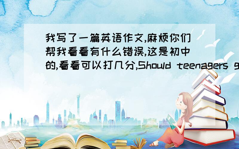 我写了一篇英语作文,麻烦你们帮我看看有什么错误,这是初中的,看看可以打几分,Should teenagers go out with their friends on weekendsRecently ,I’ve had a discussion with myparents about whether teenagers should go out wit