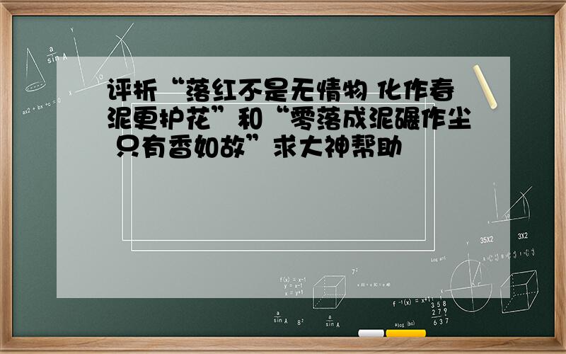 评析“落红不是无情物 化作春泥更护花”和“零落成泥碾作尘 只有香如故”求大神帮助