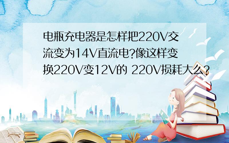 电瓶充电器是怎样把220V交流变为14V直流电?像这样变换220V变12V的 220V损耗大么?