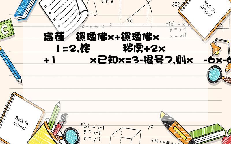 宸茬煡镙瑰佛x+镙瑰佛x鍒嗕箣1=2,姹傛牴鍙秽虏+2x+1鍒嗕箣x已知x=3-根号7,则x²-6x-6为