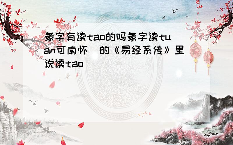 彖字有读tao的吗彖字读tuan可南怀慬的《易经系传》里说读tao