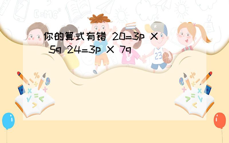 你的算式有错 20=3p X 5q 24=3p X 7q