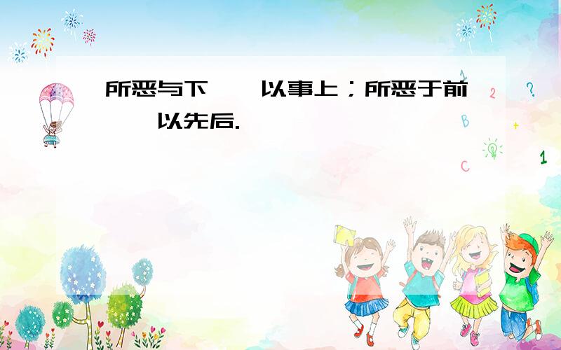 所恶与下,毋以事上；所恶于前,毋以先后.