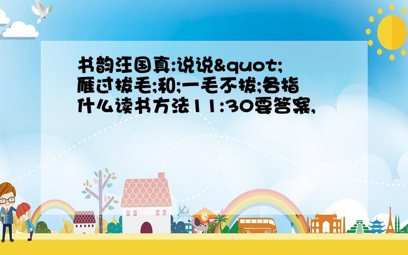 书韵汪国真:说说"雁过拔毛;和;一毛不拔;各指什么读书方法11:30要答案,