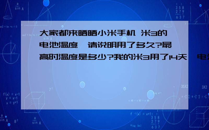 大家都来晒晒小米手机 米3的电池温度,请说明用了多久?最高时温度是多少?我的米3用了14天,电池最高温度47.7…