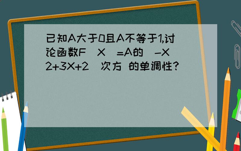 已知A大于0且A不等于1,讨论函数F(X)=A的（-X^2+3X+2）次方 的单调性?