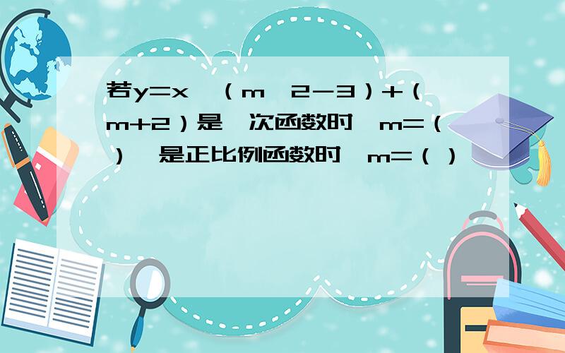 若y=x∧（m∧2－3）+（m+2）是一次函数时,m=（）,是正比例函数时,m=（）