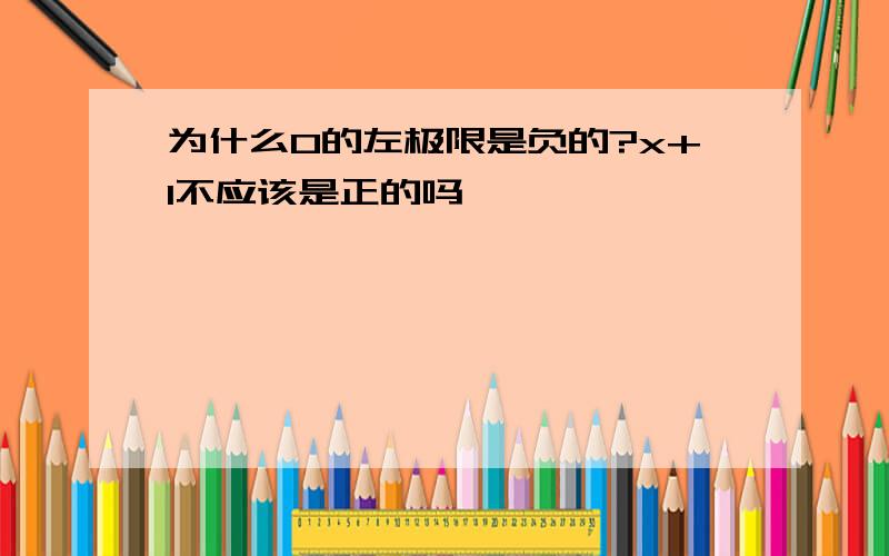 为什么0的左极限是负的?x+1不应该是正的吗