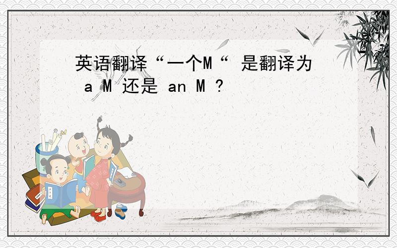 英语翻译“一个M“ 是翻译为 a M 还是 an M ?