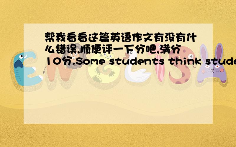 帮我看看这篇英语作文有没有什么错误,顺便评一下分吧,满分10分.Some students think students should dye their hair,because dye hair can change the colour of the hair.For example,a student like brown,but he don't like black,so he